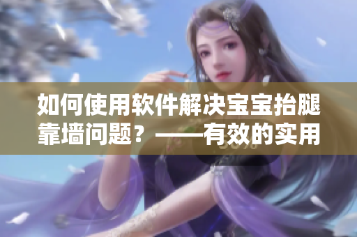 如何使用软件解决宝宝抬腿靠墙问题？——有效的实用技巧大揭秘