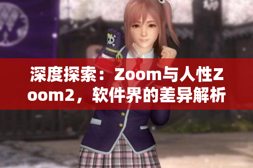 深度探索：Zoom与人性Zoom2，软件界的差异解析