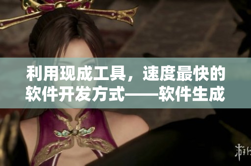 利用现成工具，速度最快的软件开发方式——软件生成器