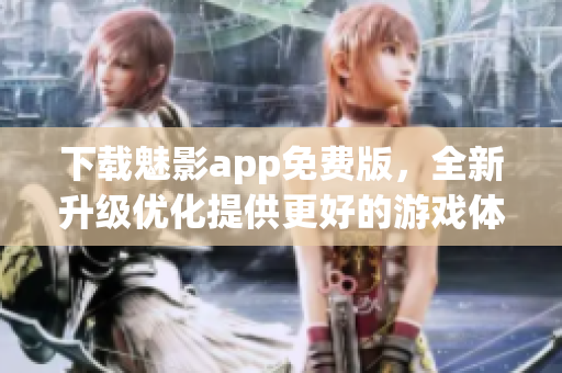 下载魅影app免费版，全新升级优化提供更好的游戏体验