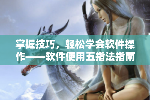 掌握技巧，轻松学会软件操作——软件使用五指法指南