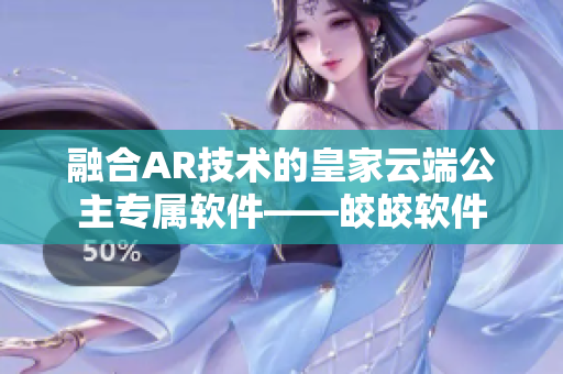 融合AR技术的皇家云端公主专属软件——皎皎软件