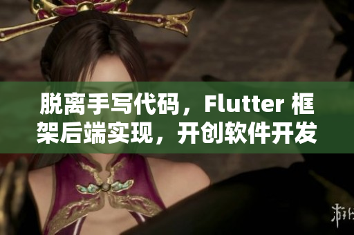 脱离手写代码，Flutter 框架后端实现，开创软件开发崭新时代