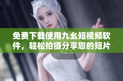 免费下载使用九幺短视频软件，轻松拍摄分享您的短片创意！