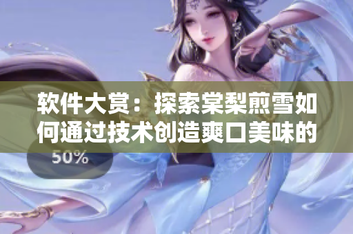 软件大赏：探索棠梨煎雪如何通过技术创造爽口美味的蜜汁肉桃
