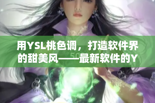 用YSL桃色调，打造软件界的甜美风——最新软件的YSL蜜桃色设计