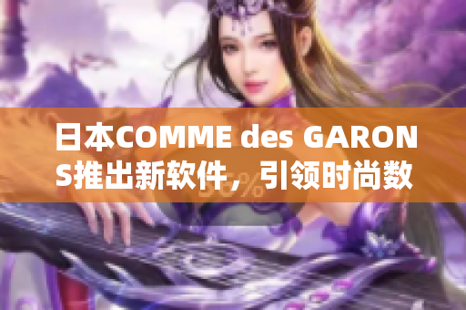 日本COMME des GARONS推出新软件，引领时尚数码潮流