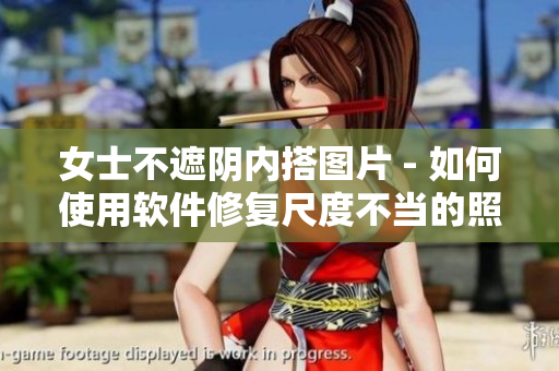 女士不遮阴内搭图片 - 如何使用软件修复尺度不当的照片？