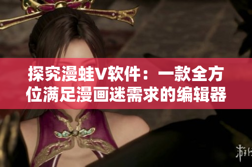 探究漫蛙V软件：一款全方位满足漫画迷需求的编辑器