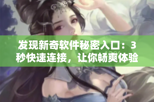 发现新奇软件秘密入口：3秒快速连接，让你畅爽体验！