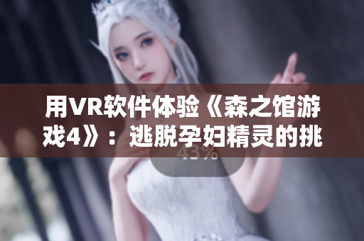 用VR软件体验《森之馆游戏4》：逃脱孕妇精灵的挑战