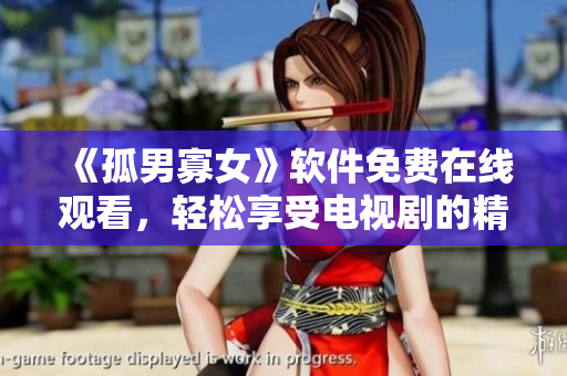 《孤男寡女》软件免费在线观看，轻松享受电视剧的精彩剧情