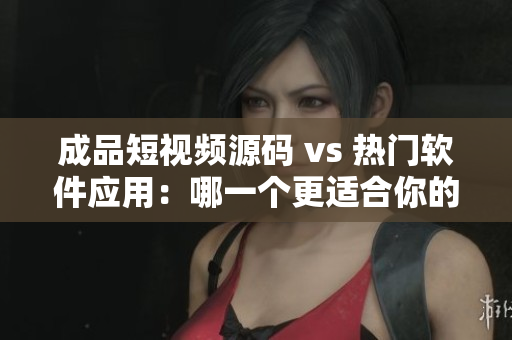 成品短视频源码 vs 热门软件应用：哪一个更适合你的软件创作？