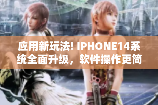 应用新玩法! IPHONE14系统全面升级，软件操作更简洁智能