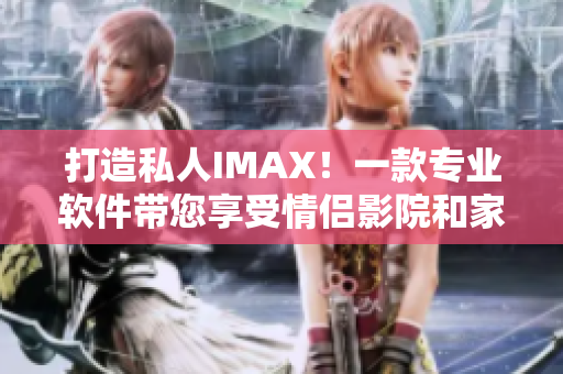 打造私人IMAX！一款专业软件带您享受情侣影院和家庭影院