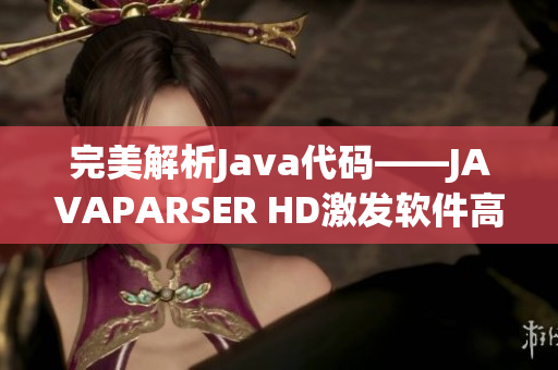 完美解析Java代码——JAVAPARSER HD激发软件高效开发