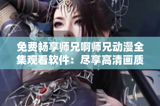 免费畅享师兄啊师兄动漫全集观看软件：尽享高清画质与流畅体验！