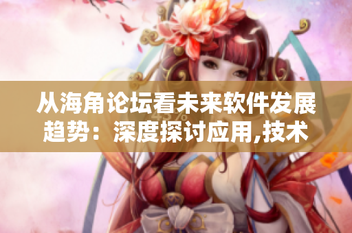 从海角论坛看未来软件发展趋势：深度探讨应用,技术与商业模式