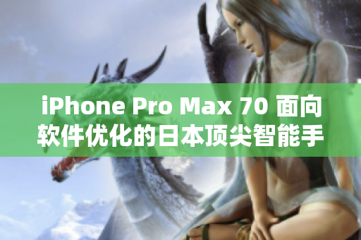 iPhone Pro Max 70 面向软件优化的日本顶尖智能手机