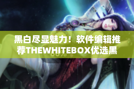 黑白尽显魅力！软件编辑推荐THEWHITEBOX优选黑白软件