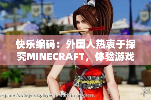 快乐编码：外国人热衷于探究MINECRAFT，体验游戏开发创作乐趣