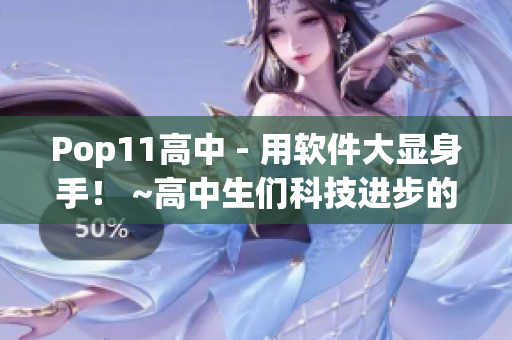 Pop11高中 - 用软件大显身手！ ~高中生们科技进步的必由之路~