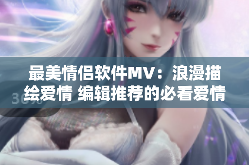 最美情侣软件MV：浪漫描绘爱情 编辑推荐的必看爱情MV