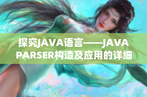 探究JAVA语言——JAVAPARSER构造及应用的详细解析