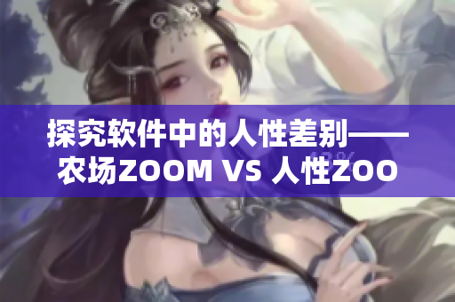 探究软件中的人性差别——农场ZOOM VS 人性ZOOM