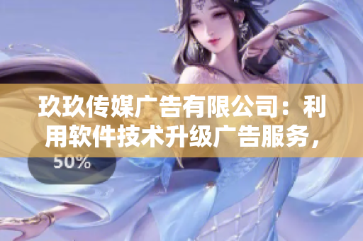 玖玖传媒广告有限公司：利用软件技术升级广告服务，为行业注入新活力