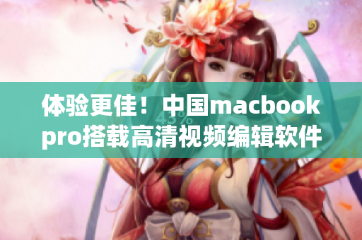 体验更佳！中国macbookpro搭载高清视频编辑软件，流畅无比！
