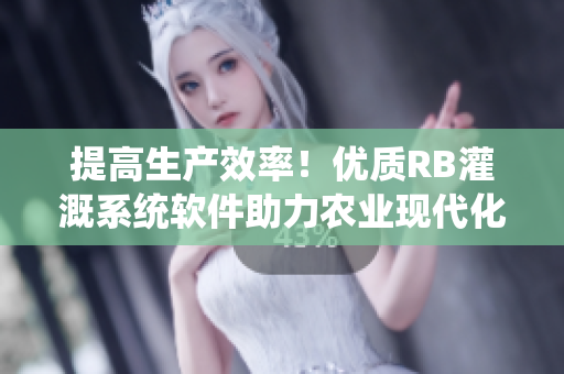 提高生产效率！优质RB灌溉系统软件助力农业现代化——详细分析