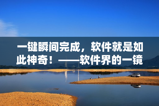 一键瞬间完成，软件就是如此神奇！——软件界的一镜到底