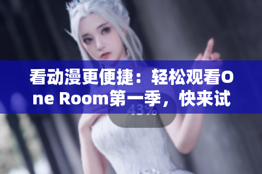 看动漫更便捷：轻松观看One Room第一季，快来试试这款软件吧！