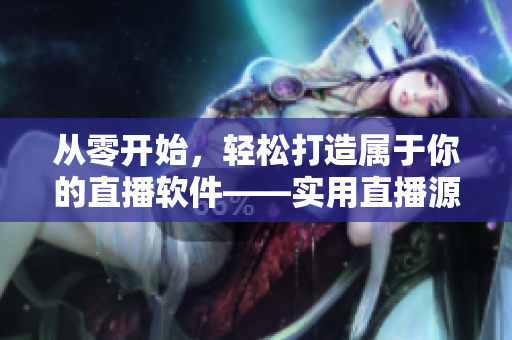 从零开始，轻松打造属于你的直播软件——实用直播源码推荐