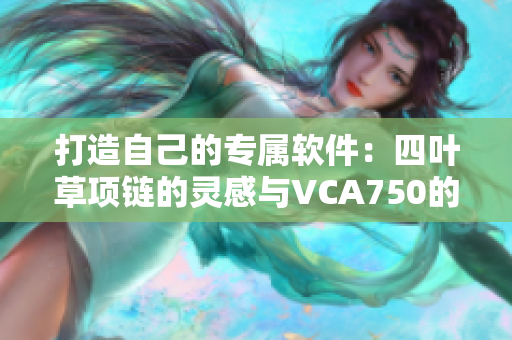 打造自己的专属软件：四叶草项链的灵感与VCA750的品质相融合