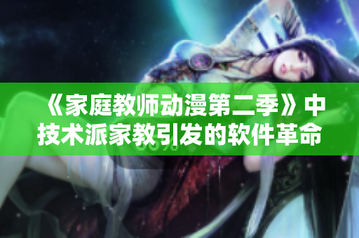 《家庭教师动漫第二季》中技术派家教引发的软件革命