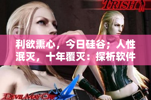 利欲熏心，今日硅谷；人性泯灭，十年覆灭：探析软件行业黑暗面