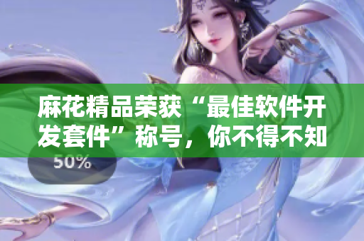 麻花精品荣获“最佳软件开发套件”称号，你不得不知道的细节