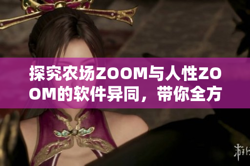 探究农场ZOOM与人性ZOOM的软件异同，带你全方位了解