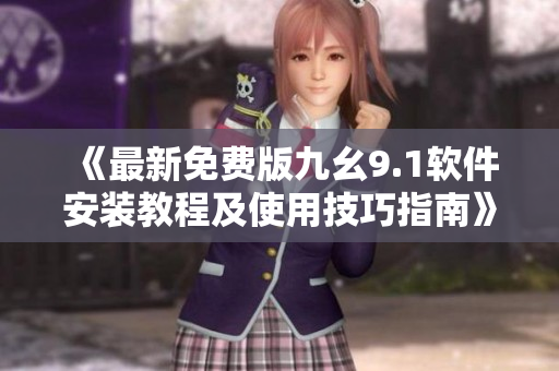 《最新免费版九幺9.1软件安装教程及使用技巧指南》