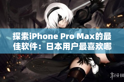 探索iPhone Pro Max的最佳软件：日本用户最喜欢哪些应用