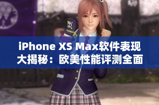 iPhone XS Max软件表现大揭秘：欧美性能评测全面解读