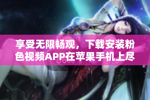 享受无限畅观，下载安装粉色视频APP在苹果手机上尽情观看