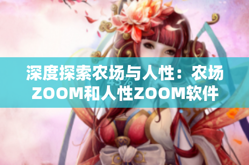 深度探索农场与人性：农场ZOOM和人性ZOOM软件为您提供全方位体验