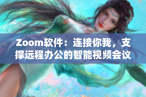 Zoom软件：连接你我，支撑远程办公的智能视频会议系统