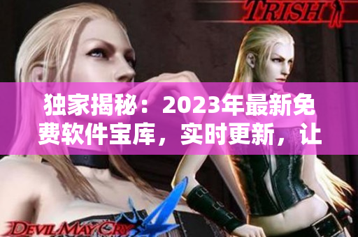 独家揭秘：2023年最新免费软件宝库，实时更新，让你畅享无限资源