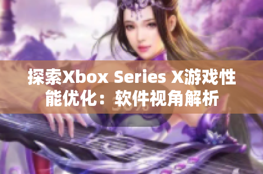 探索Xbox Series X游戏性能优化：软件视角解析