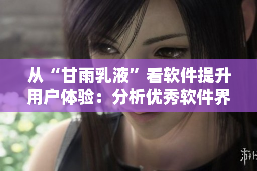 从“甘雨乳液”看软件提升用户体验：分析优秀软件界面设计策略