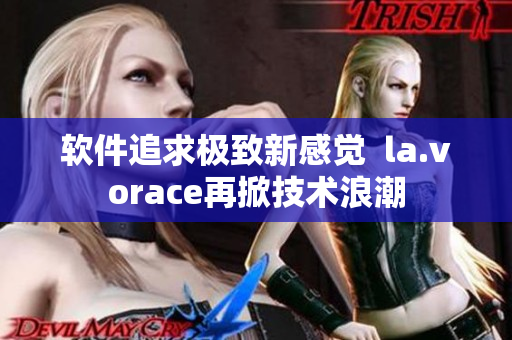 软件追求极致新感觉  la.vorace再掀技术浪潮